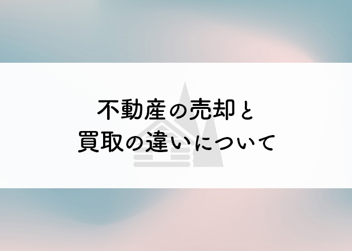 不動産の売却と買取の違いについて解説します！