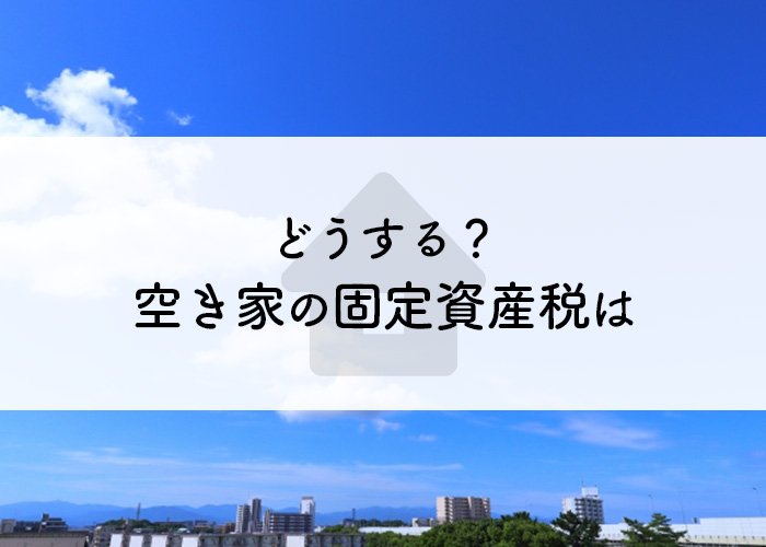 相続した空き家の固定資産税はこれから誰が払うの？