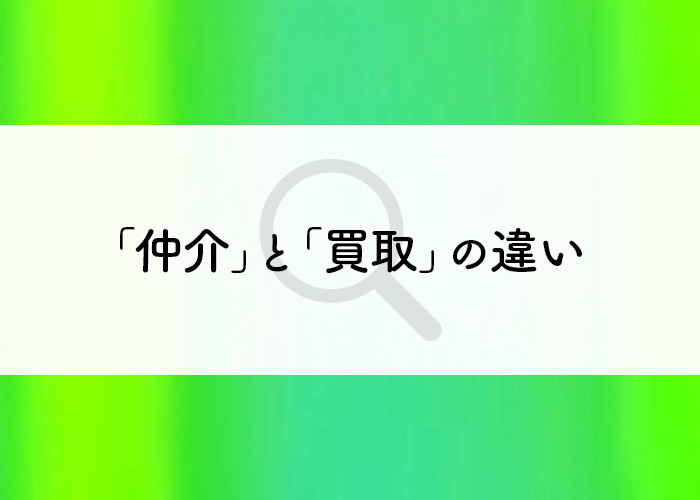 不動産を売却する方法の「仲介」と「買取」の違いを紹介します！