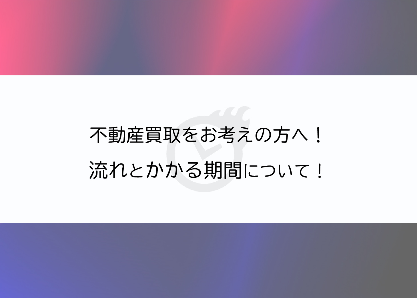 不動産買取をお考えの方へ！流れとかかる期間について紹介！