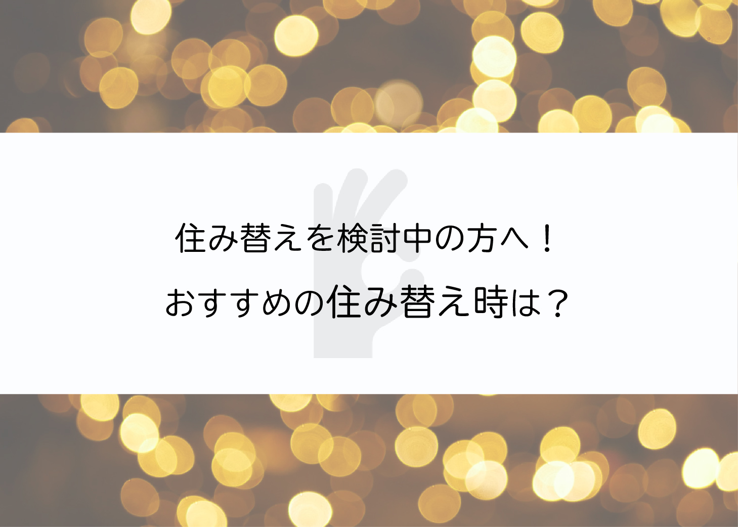 住み替えを検討中の方へ！おすすめの住み替えのタイミングとは？