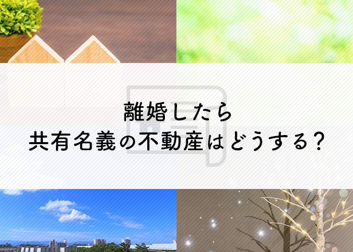 離婚したら共有名義の不動産はどうするべき？名義の変更方法をご紹介！