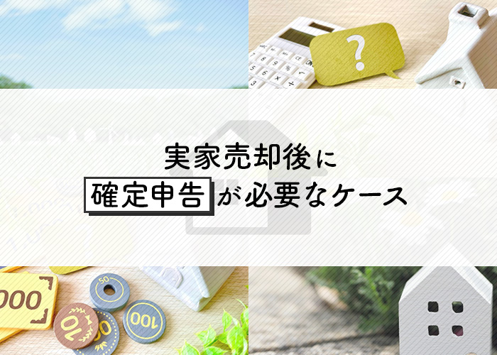 実家売却後に確定申告が必要なケースを流れとあわせてご紹介します！