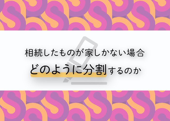 相続したものが家しかない場合どのように分割すれば良いか解説します！