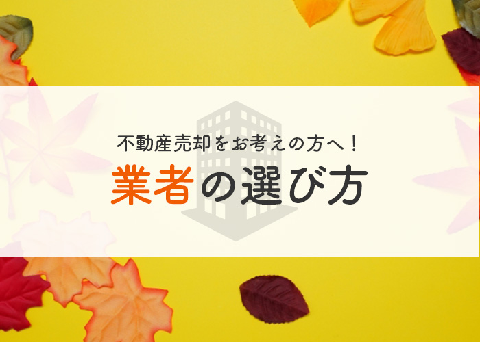 不動産売却をお考えの方へ！業者の選び方を紹介します！