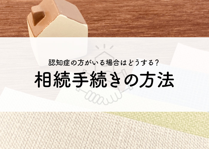 相続人に認知症の方がいる場合はどうする？相続手続きの方法をご紹介！