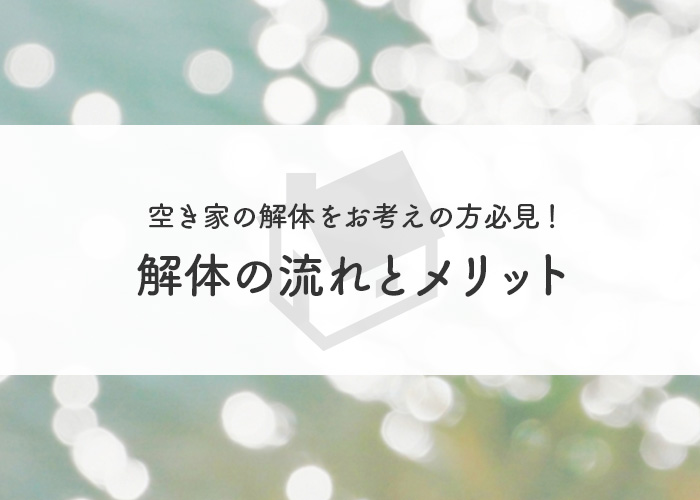 空き家の解体をお考えの方必見！解体の流れとメリットをご紹介！