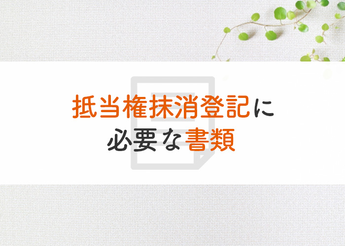 抵当権抹消登記に必要な書類とその流れについてご紹介！