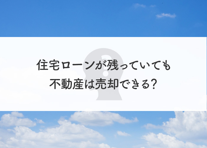 住宅ローンが残っていても不動産は売却できるのか？任意売却について解説します！