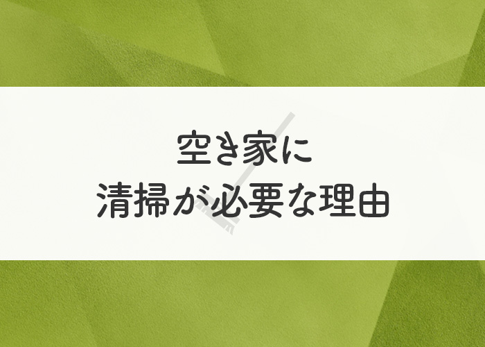 空き家の放置は危険？！空き家に清掃が必要な理由をご紹介！